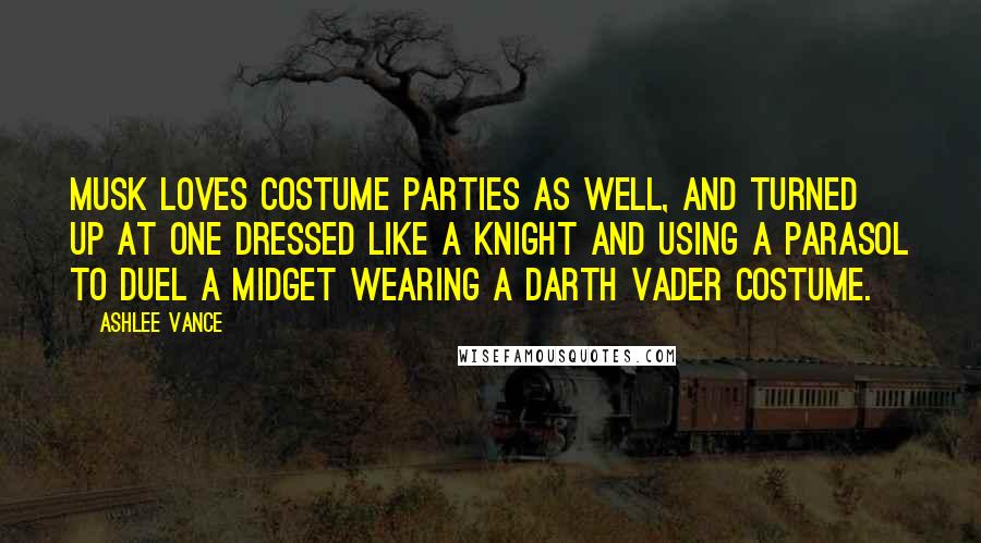 Ashlee Vance Quotes: Musk loves costume parties as well, and turned up at one dressed like a knight and using a parasol to duel a midget wearing a Darth Vader costume.