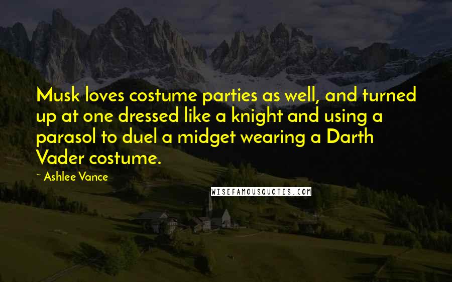 Ashlee Vance Quotes: Musk loves costume parties as well, and turned up at one dressed like a knight and using a parasol to duel a midget wearing a Darth Vader costume.