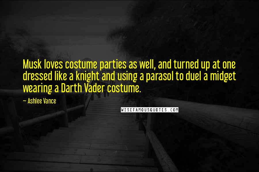 Ashlee Vance Quotes: Musk loves costume parties as well, and turned up at one dressed like a knight and using a parasol to duel a midget wearing a Darth Vader costume.