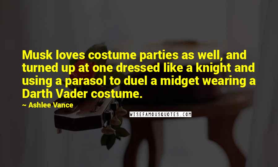 Ashlee Vance Quotes: Musk loves costume parties as well, and turned up at one dressed like a knight and using a parasol to duel a midget wearing a Darth Vader costume.