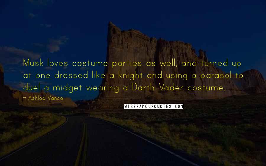 Ashlee Vance Quotes: Musk loves costume parties as well, and turned up at one dressed like a knight and using a parasol to duel a midget wearing a Darth Vader costume.