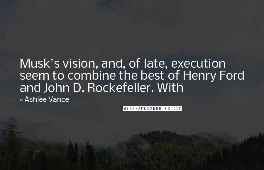 Ashlee Vance Quotes: Musk's vision, and, of late, execution seem to combine the best of Henry Ford and John D. Rockefeller. With
