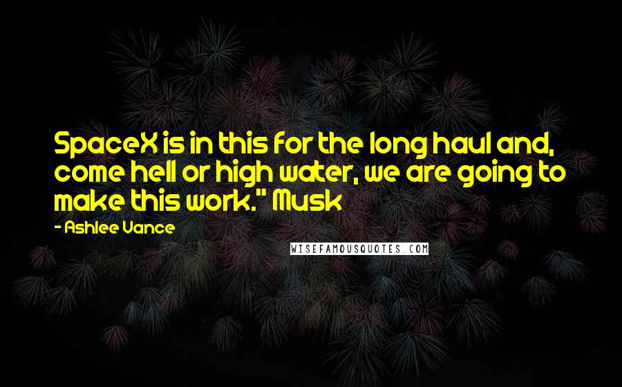 Ashlee Vance Quotes: SpaceX is in this for the long haul and, come hell or high water, we are going to make this work." Musk