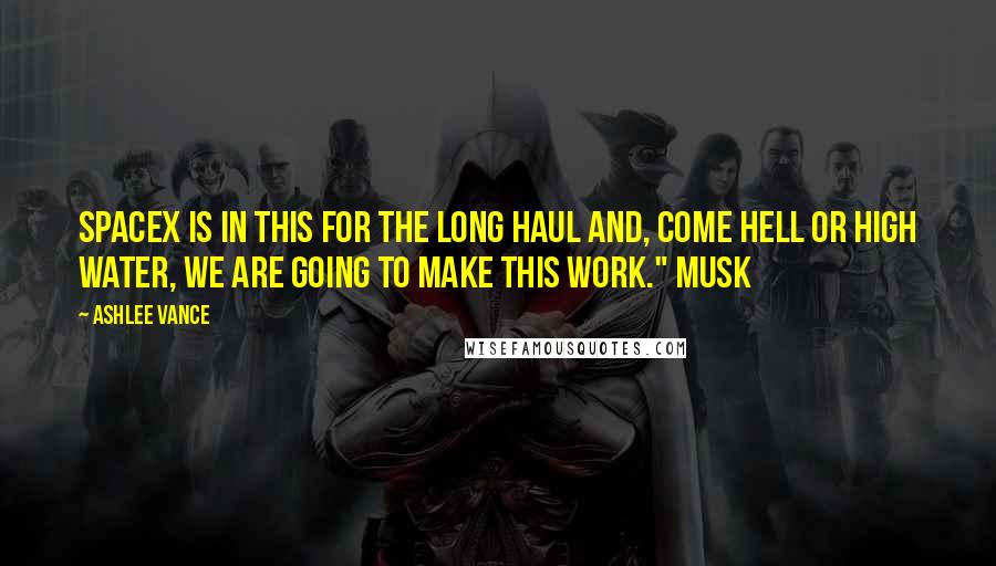 Ashlee Vance Quotes: SpaceX is in this for the long haul and, come hell or high water, we are going to make this work." Musk