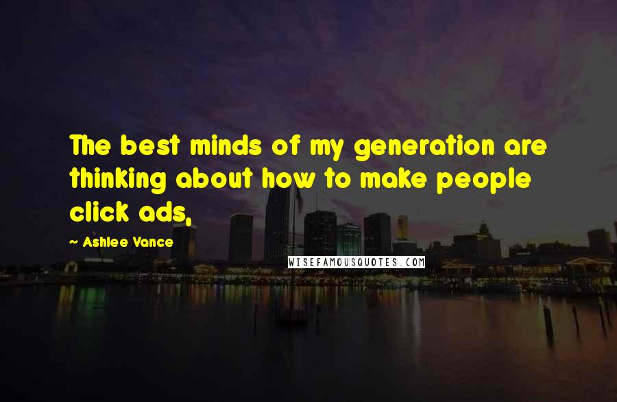 Ashlee Vance Quotes: The best minds of my generation are thinking about how to make people click ads,