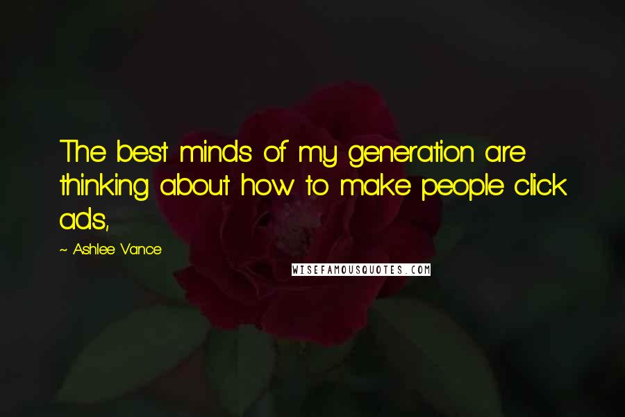 Ashlee Vance Quotes: The best minds of my generation are thinking about how to make people click ads,