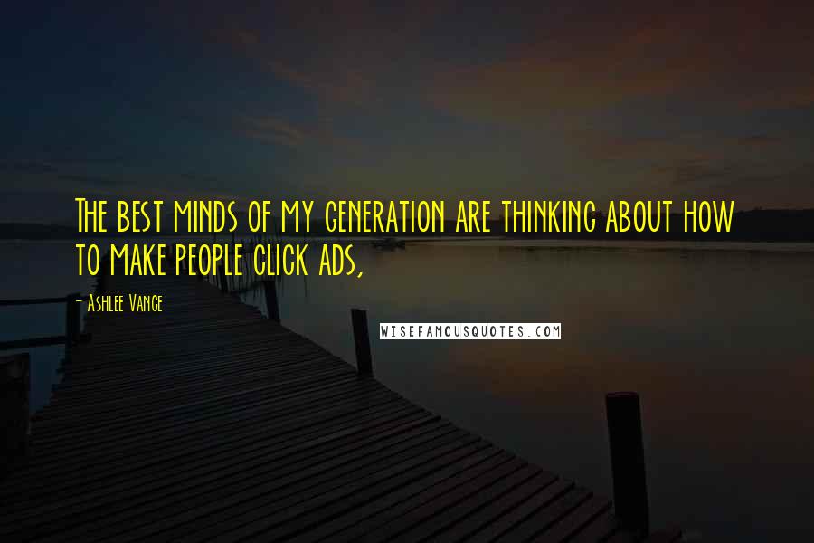 Ashlee Vance Quotes: The best minds of my generation are thinking about how to make people click ads,