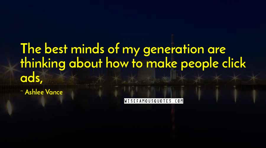 Ashlee Vance Quotes: The best minds of my generation are thinking about how to make people click ads,