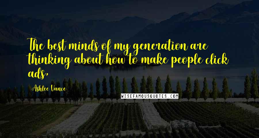 Ashlee Vance Quotes: The best minds of my generation are thinking about how to make people click ads,