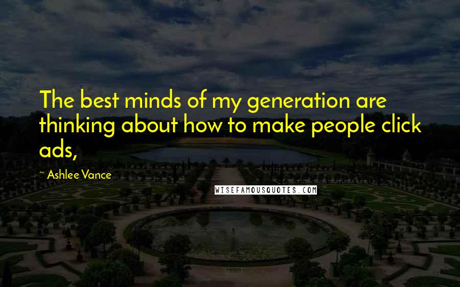 Ashlee Vance Quotes: The best minds of my generation are thinking about how to make people click ads,