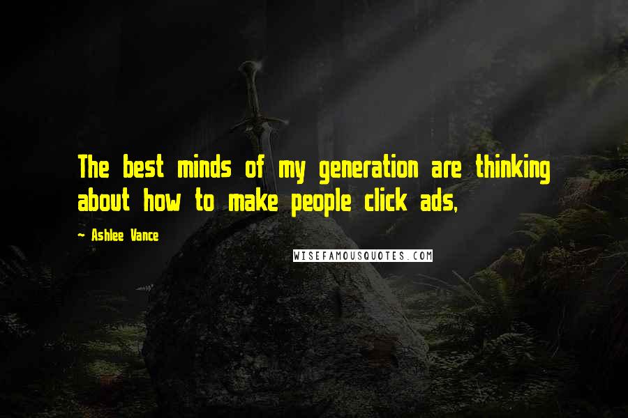 Ashlee Vance Quotes: The best minds of my generation are thinking about how to make people click ads,