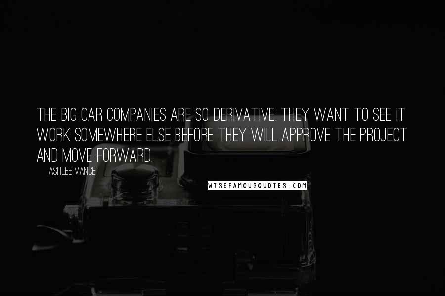 Ashlee Vance Quotes: The big car companies are so derivative. They want to see it work somewhere else before they will approve the project and move forward.