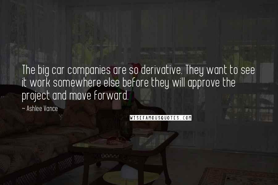 Ashlee Vance Quotes: The big car companies are so derivative. They want to see it work somewhere else before they will approve the project and move forward.