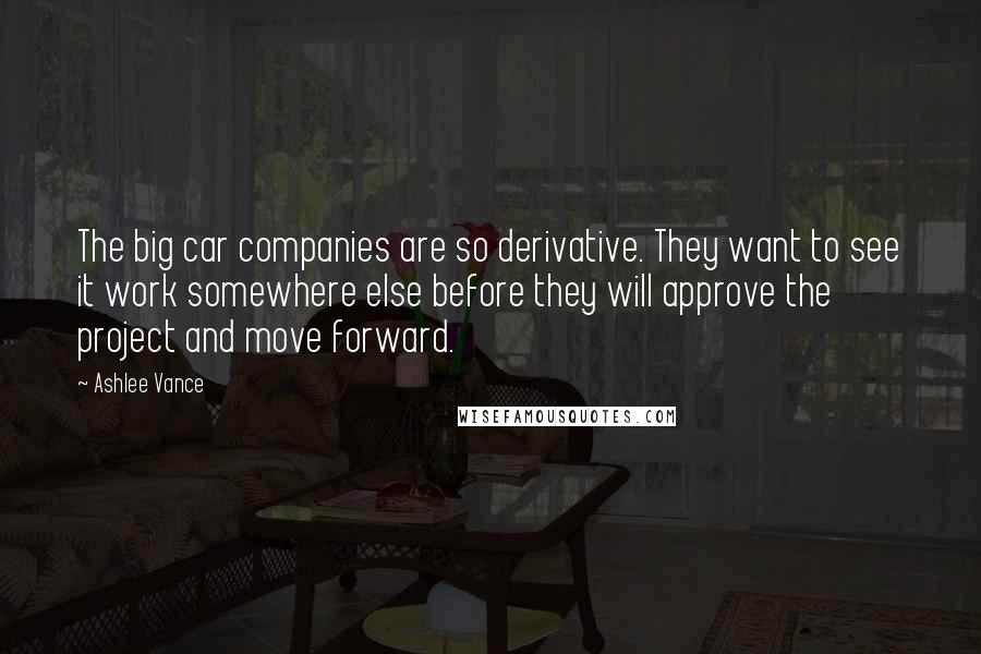 Ashlee Vance Quotes: The big car companies are so derivative. They want to see it work somewhere else before they will approve the project and move forward.