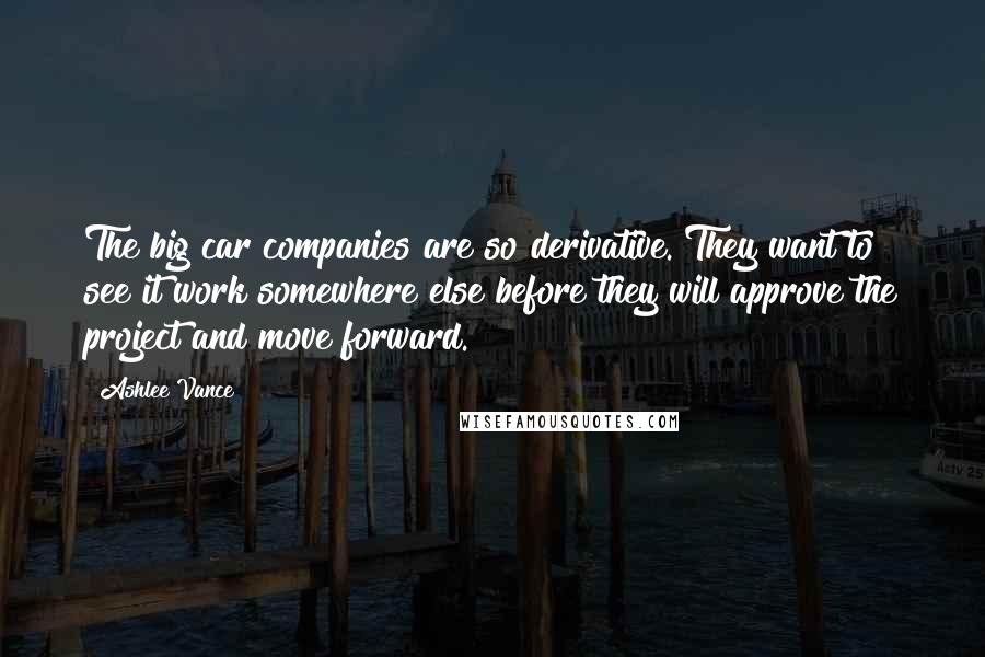 Ashlee Vance Quotes: The big car companies are so derivative. They want to see it work somewhere else before they will approve the project and move forward.