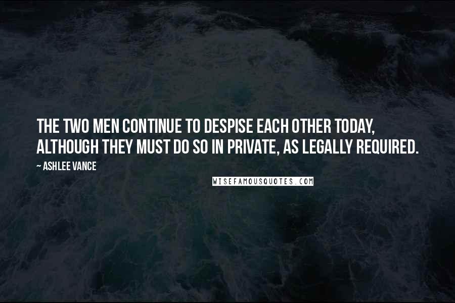 Ashlee Vance Quotes: The two men continue to despise each other today, although they must do so in private, as legally required.