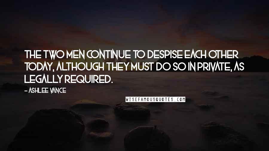 Ashlee Vance Quotes: The two men continue to despise each other today, although they must do so in private, as legally required.