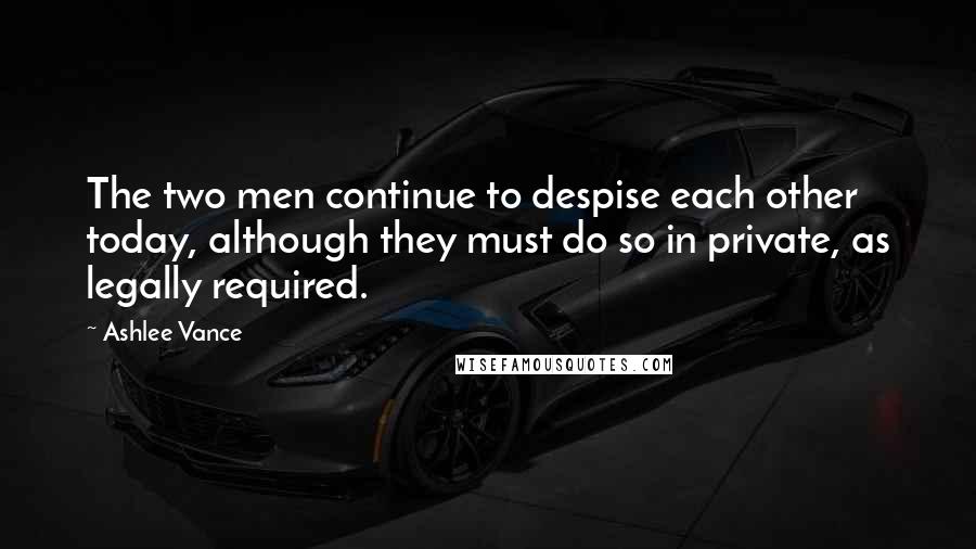 Ashlee Vance Quotes: The two men continue to despise each other today, although they must do so in private, as legally required.