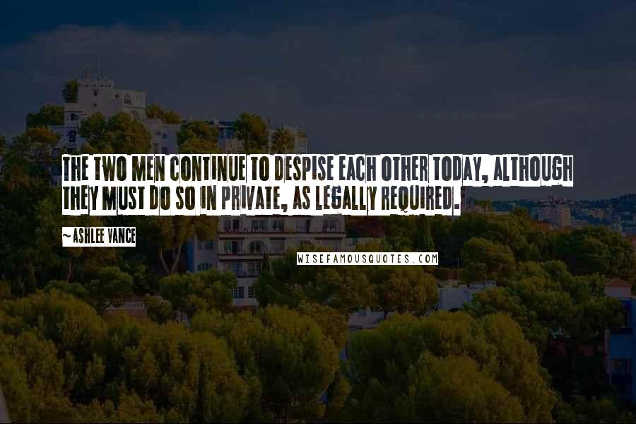 Ashlee Vance Quotes: The two men continue to despise each other today, although they must do so in private, as legally required.
