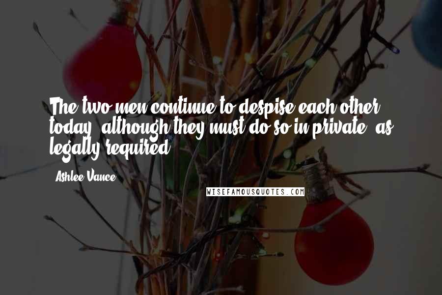 Ashlee Vance Quotes: The two men continue to despise each other today, although they must do so in private, as legally required.