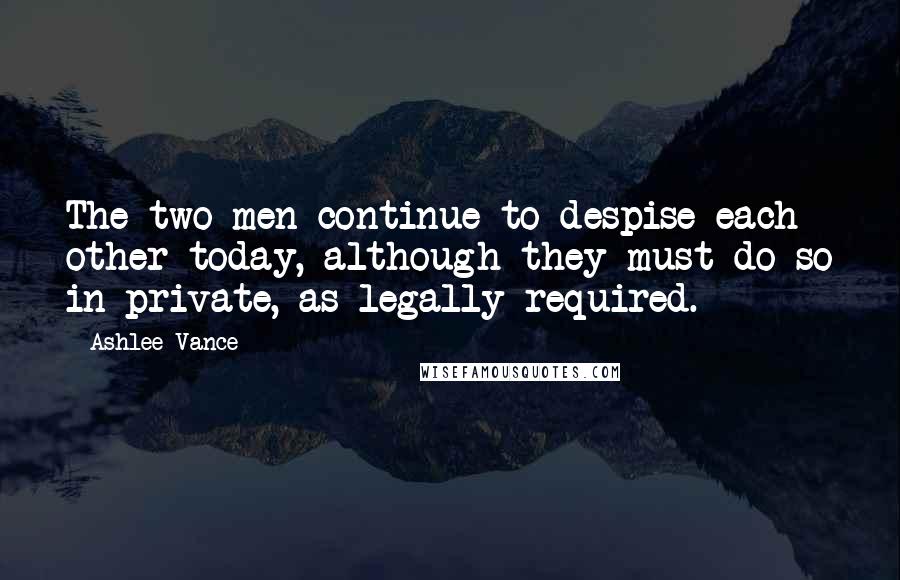 Ashlee Vance Quotes: The two men continue to despise each other today, although they must do so in private, as legally required.