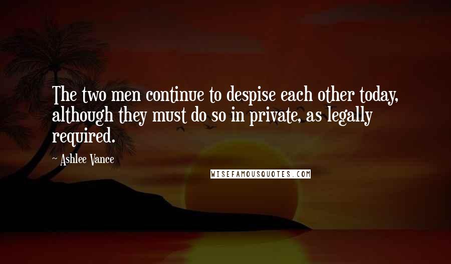 Ashlee Vance Quotes: The two men continue to despise each other today, although they must do so in private, as legally required.