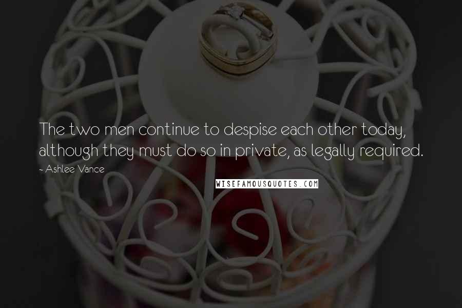 Ashlee Vance Quotes: The two men continue to despise each other today, although they must do so in private, as legally required.