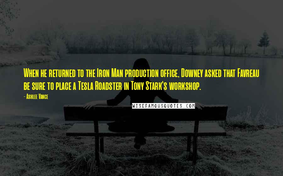 Ashlee Vance Quotes: When he returned to the Iron Man production office, Downey asked that Favreau be sure to place a Tesla Roadster in Tony Stark's workshop.