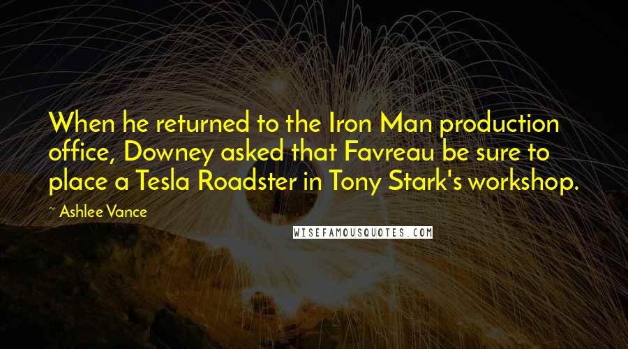 Ashlee Vance Quotes: When he returned to the Iron Man production office, Downey asked that Favreau be sure to place a Tesla Roadster in Tony Stark's workshop.