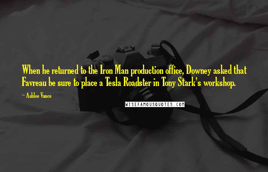 Ashlee Vance Quotes: When he returned to the Iron Man production office, Downey asked that Favreau be sure to place a Tesla Roadster in Tony Stark's workshop.