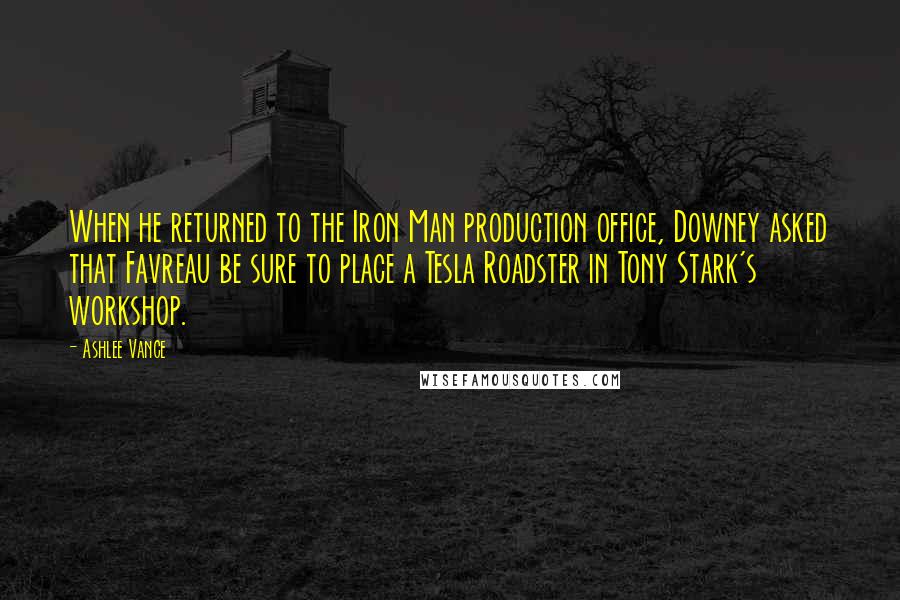 Ashlee Vance Quotes: When he returned to the Iron Man production office, Downey asked that Favreau be sure to place a Tesla Roadster in Tony Stark's workshop.