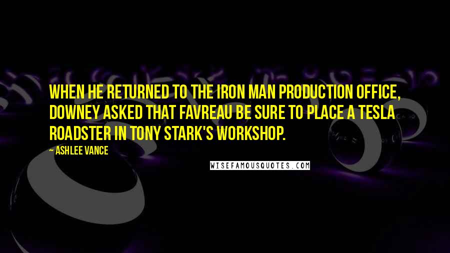 Ashlee Vance Quotes: When he returned to the Iron Man production office, Downey asked that Favreau be sure to place a Tesla Roadster in Tony Stark's workshop.