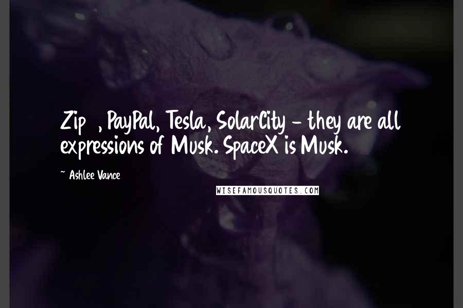 Ashlee Vance Quotes: Zip2, PayPal, Tesla, SolarCity - they are all expressions of Musk. SpaceX is Musk.