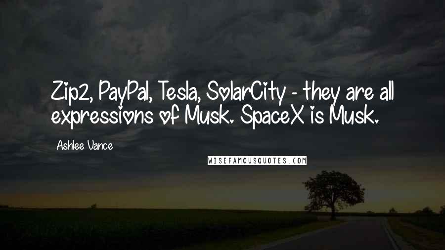 Ashlee Vance Quotes: Zip2, PayPal, Tesla, SolarCity - they are all expressions of Musk. SpaceX is Musk.