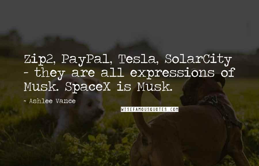 Ashlee Vance Quotes: Zip2, PayPal, Tesla, SolarCity - they are all expressions of Musk. SpaceX is Musk.