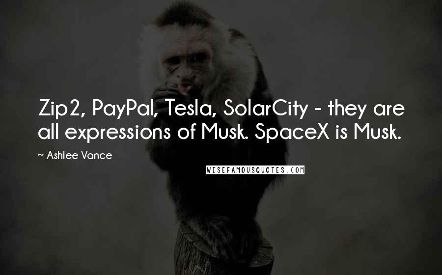 Ashlee Vance Quotes: Zip2, PayPal, Tesla, SolarCity - they are all expressions of Musk. SpaceX is Musk.