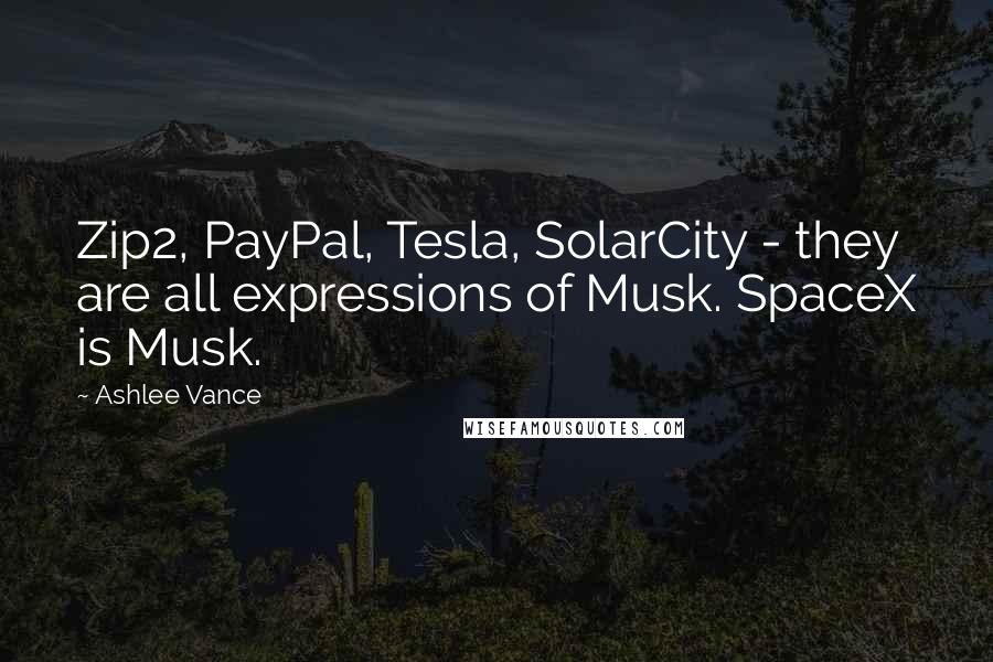 Ashlee Vance Quotes: Zip2, PayPal, Tesla, SolarCity - they are all expressions of Musk. SpaceX is Musk.