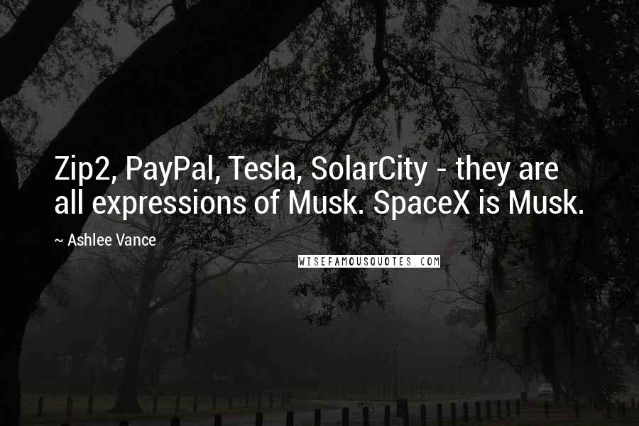 Ashlee Vance Quotes: Zip2, PayPal, Tesla, SolarCity - they are all expressions of Musk. SpaceX is Musk.