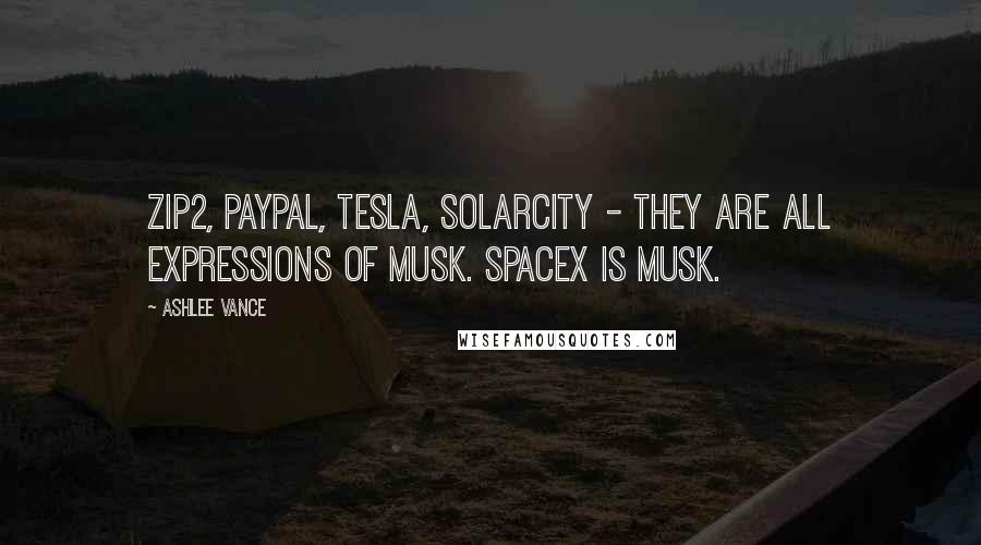 Ashlee Vance Quotes: Zip2, PayPal, Tesla, SolarCity - they are all expressions of Musk. SpaceX is Musk.