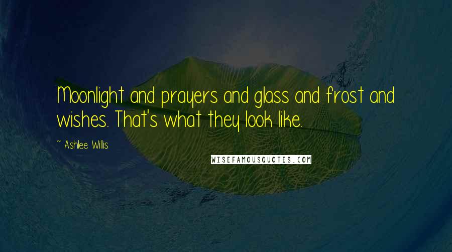Ashlee Willis Quotes: Moonlight and prayers and glass and frost and wishes. That's what they look like.