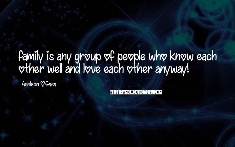 Ashleen O'Gaea Quotes: family is any group of people who know each other well and love each other anyway!