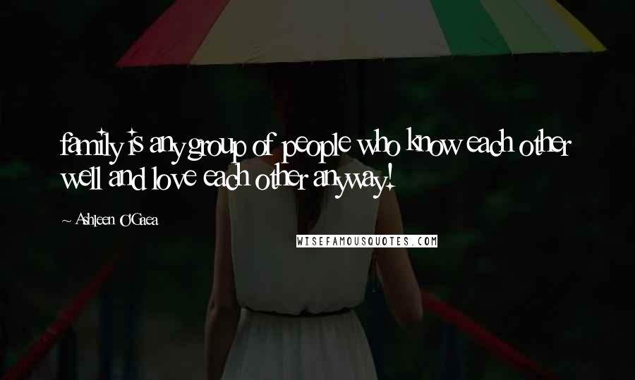 Ashleen O'Gaea Quotes: family is any group of people who know each other well and love each other anyway!