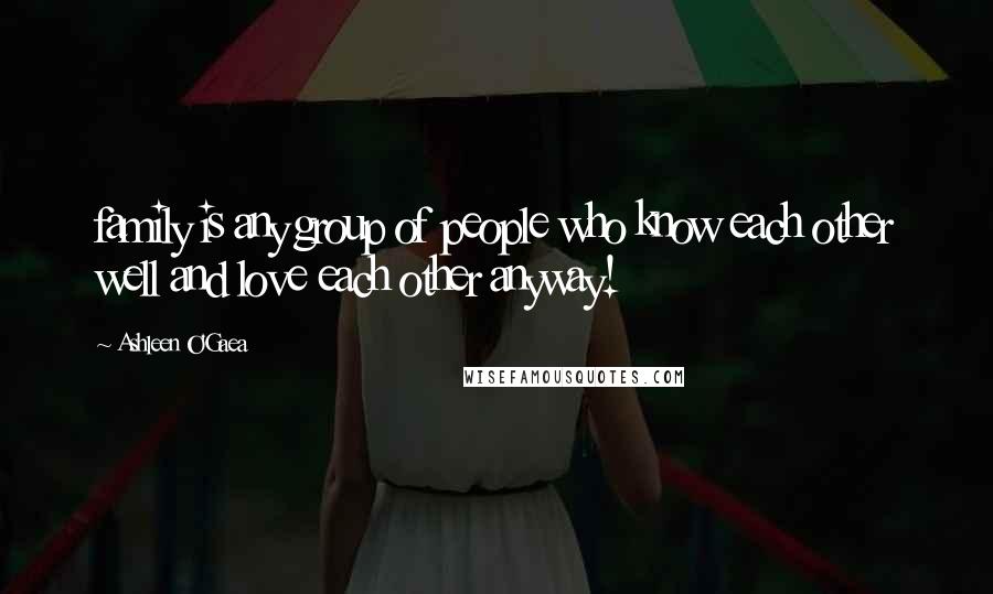 Ashleen O'Gaea Quotes: family is any group of people who know each other well and love each other anyway!