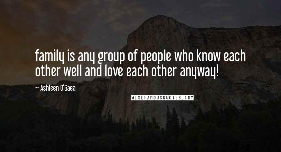 Ashleen O'Gaea Quotes: family is any group of people who know each other well and love each other anyway!