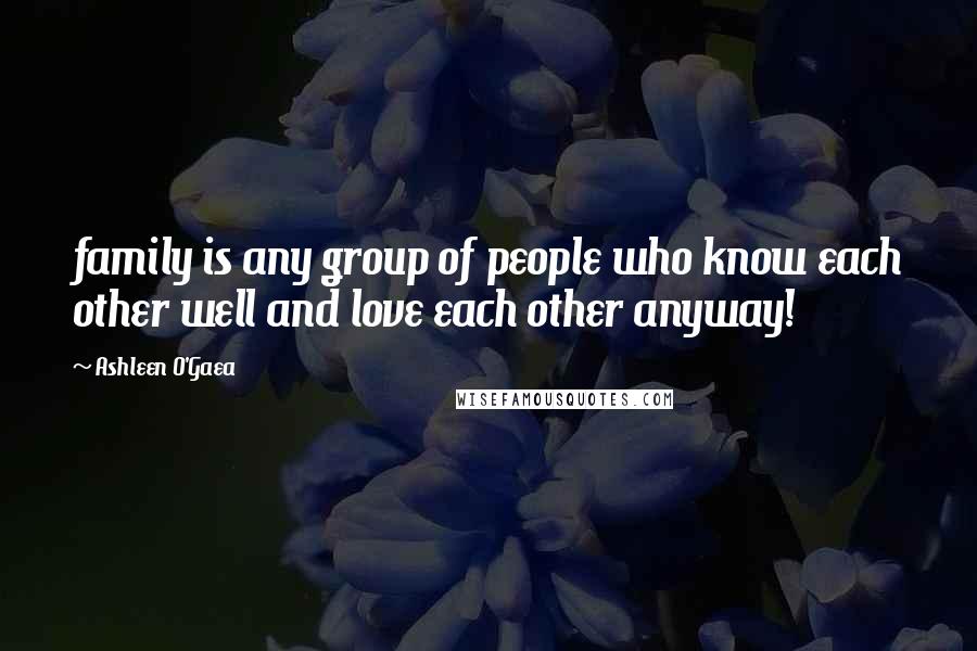 Ashleen O'Gaea Quotes: family is any group of people who know each other well and love each other anyway!