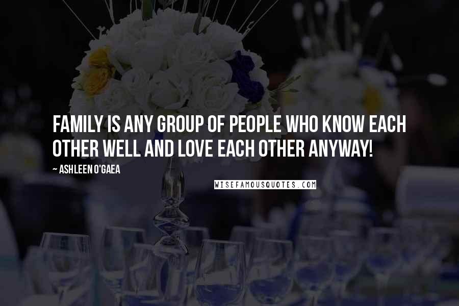 Ashleen O'Gaea Quotes: family is any group of people who know each other well and love each other anyway!