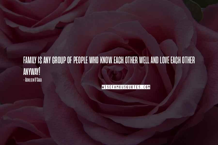 Ashleen O'Gaea Quotes: family is any group of people who know each other well and love each other anyway!