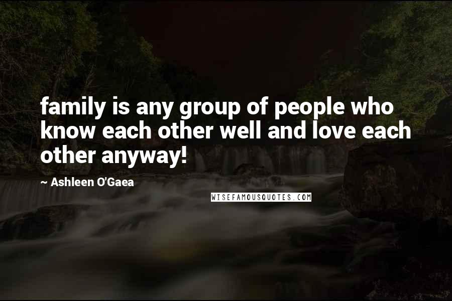 Ashleen O'Gaea Quotes: family is any group of people who know each other well and love each other anyway!