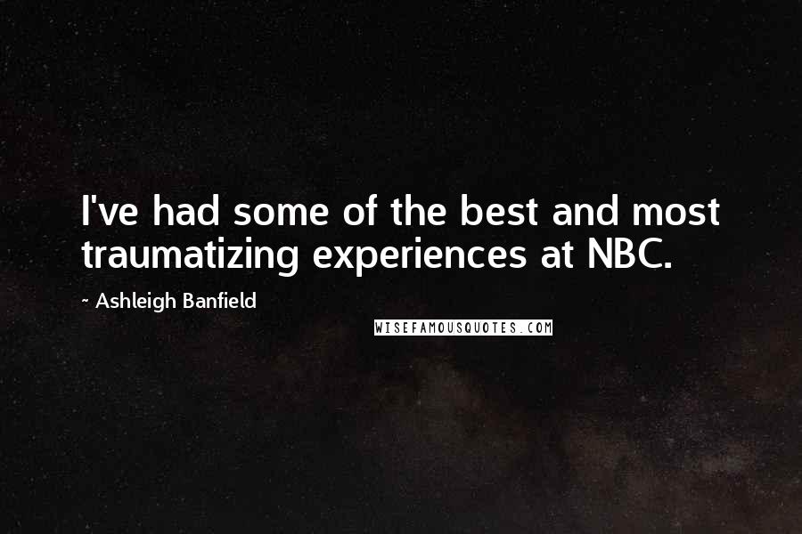 Ashleigh Banfield Quotes: I've had some of the best and most traumatizing experiences at NBC.