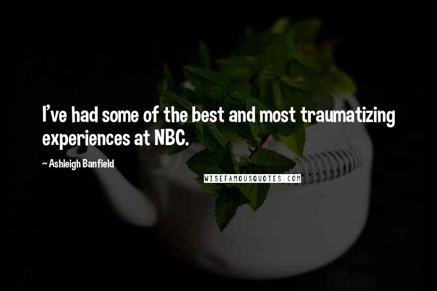 Ashleigh Banfield Quotes: I've had some of the best and most traumatizing experiences at NBC.